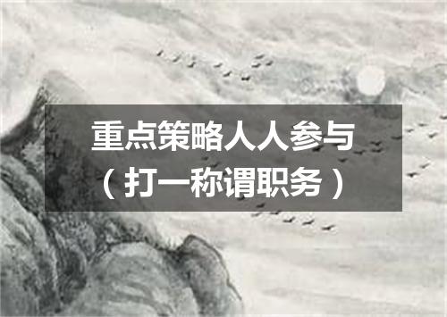 重点策略人人参与（打一称谓职务）
