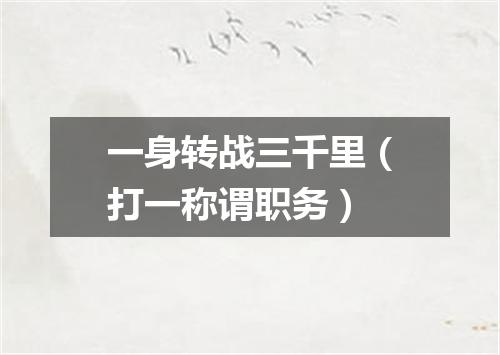 一身转战三千里（打一称谓职务）