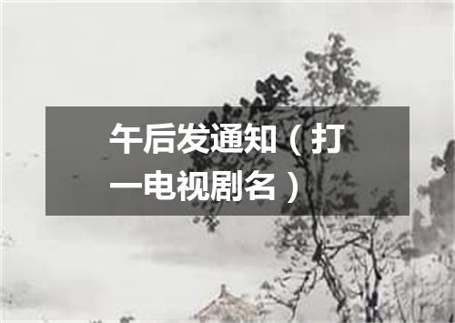 午后发通知（打一电视剧名）