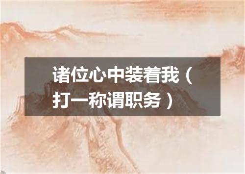 诸位心中装着我（打一称谓职务）