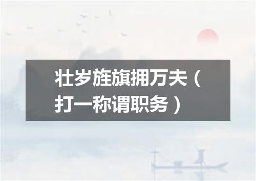 壮岁旌旗拥万夫（打一称谓职务）