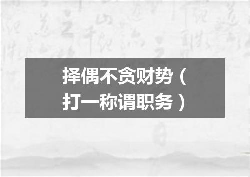 择偶不贪财势（打一称谓职务）