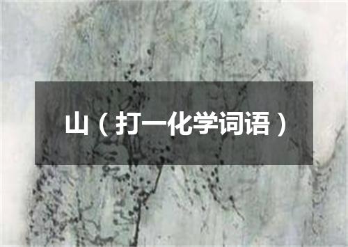 山（打一化学词语）