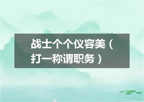 战士个个仪容美（打一称谓职务）