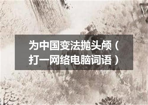 为中国变法抛头颅（打一网络电脑词语）