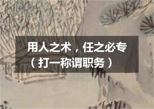 用人之术，任之必专（打一称谓职务）