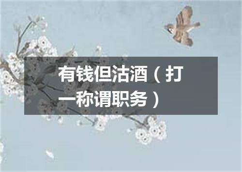 有钱但沽酒（打一称谓职务）