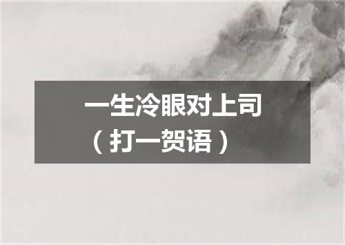 一生冷眼对上司（打一贺语）