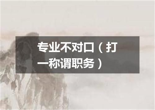 专业不对口（打一称谓职务）