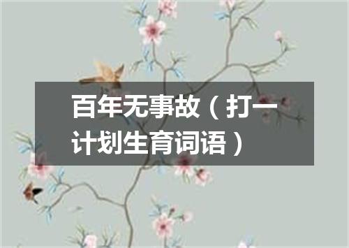 百年无事故（打一计划生育词语）