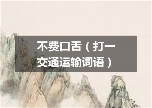 不费口舌（打一交通运输词语）