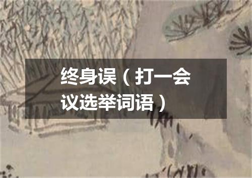 终身误（打一会议选举词语）