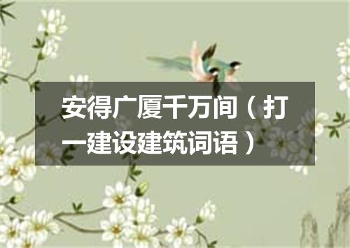 安得广厦千万间（打一建设建筑词语）