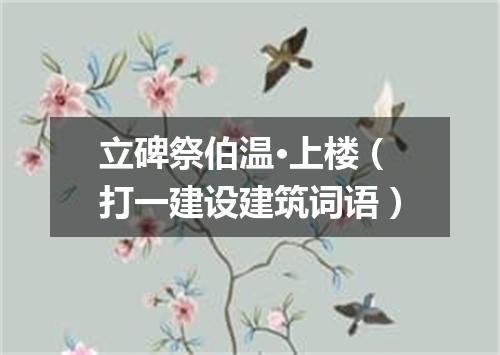 立碑祭伯温·上楼（打一建设建筑词语）
