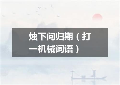 烛下问归期（打一机械词语）