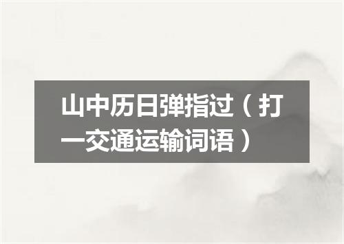 山中历日弹指过（打一交通运输词语）