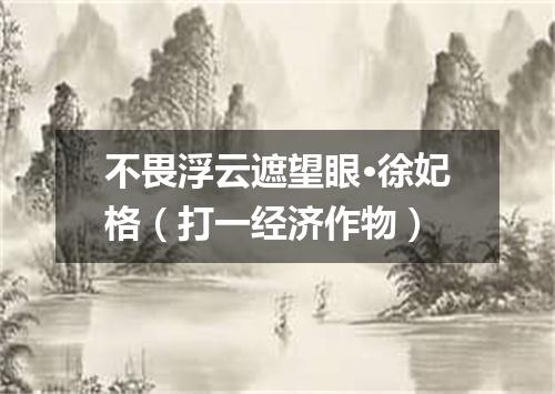 不畏浮云遮望眼·徐妃格（打一经济作物）