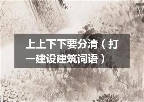 上上下下要分清（打一建设建筑词语）
