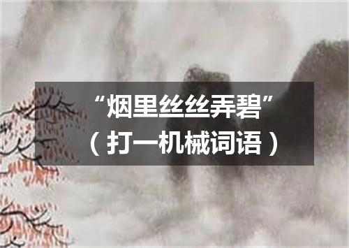 “烟里丝丝弄碧”（打一机械词语）