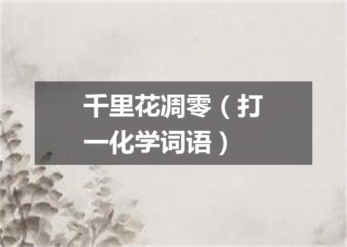 千里花凋零（打一化学词语）