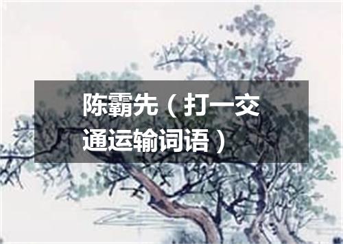 陈霸先（打一交通运输词语）