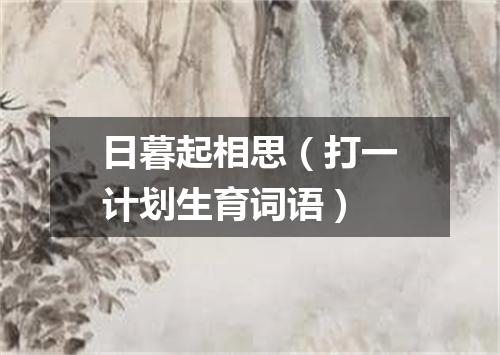 日暮起相思（打一计划生育词语）