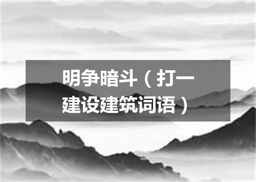明争暗斗（打一建设建筑词语）