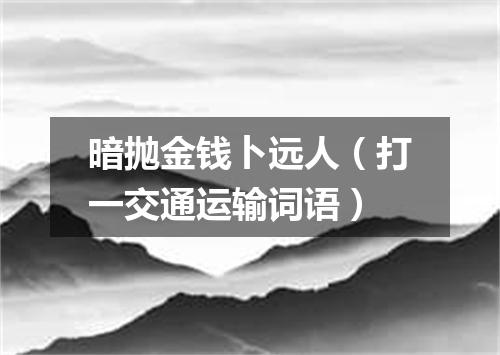 暗抛金钱卜远人（打一交通运输词语）