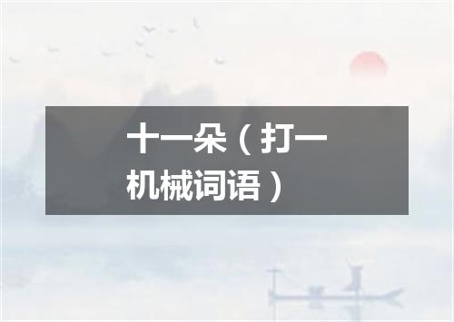 十一朵（打一机械词语）