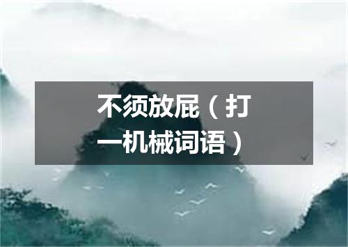 不须放屁（打一机械词语）
