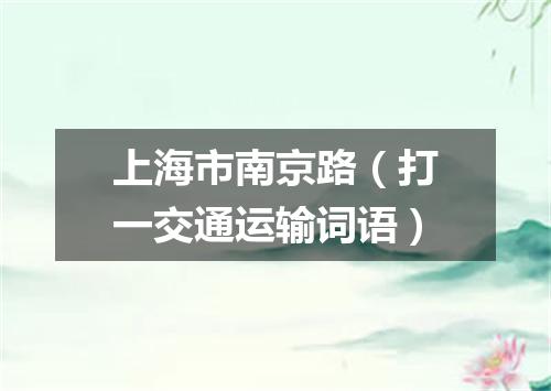 上海市南京路（打一交通运输词语）