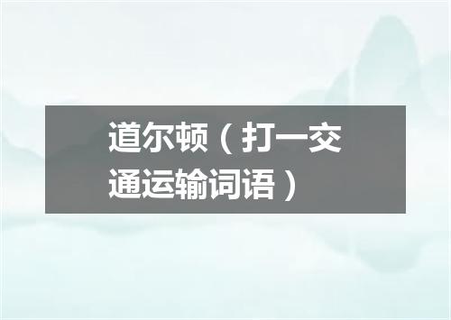 道尔顿（打一交通运输词语）