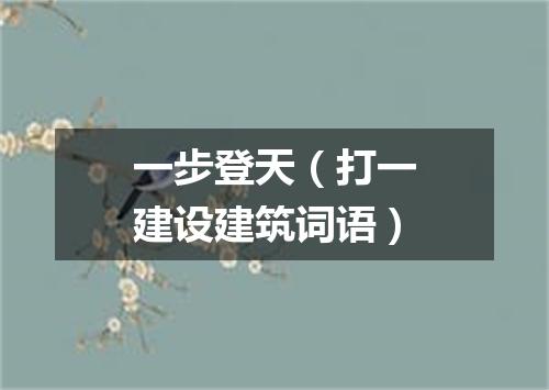 一步登天（打一建设建筑词语）