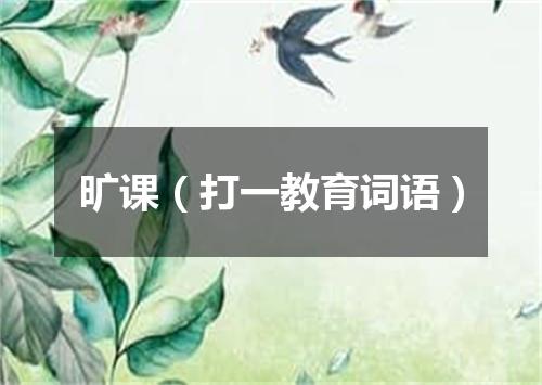 旷课（打一教育词语）