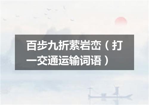百步九折萦岩峦（打一交通运输词语）