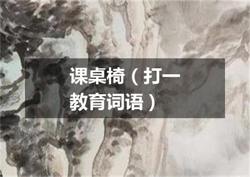 课桌椅（打一教育词语）