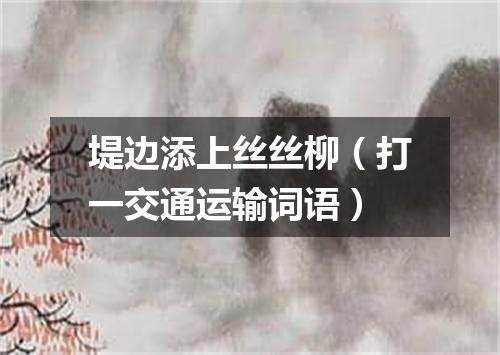 堤边添上丝丝柳（打一交通运输词语）