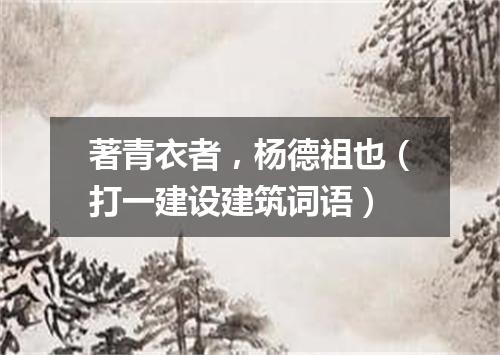 著青衣者，杨德祖也（打一建设建筑词语）
