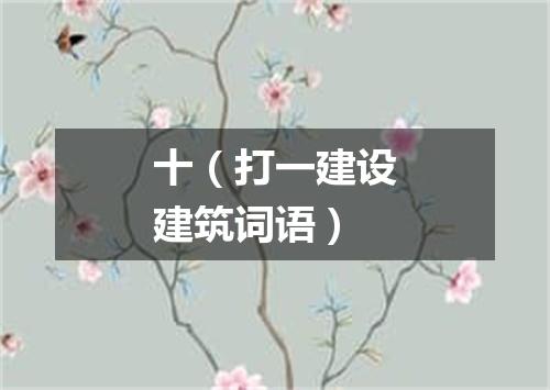 十（打一建设建筑词语）