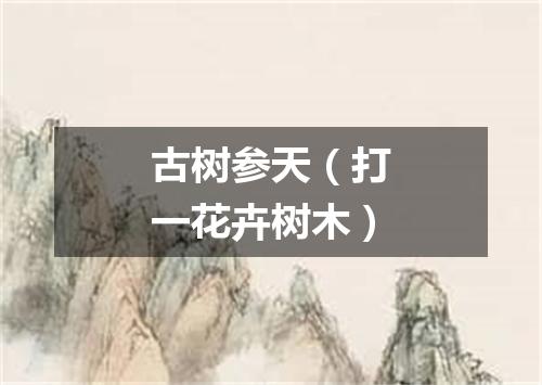 古树参天（打一花卉树木）