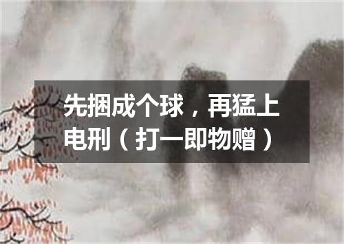 先捆成个球，再猛上电刑（打一即物赠）