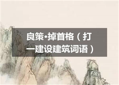 良策·掉首格（打一建设建筑词语）