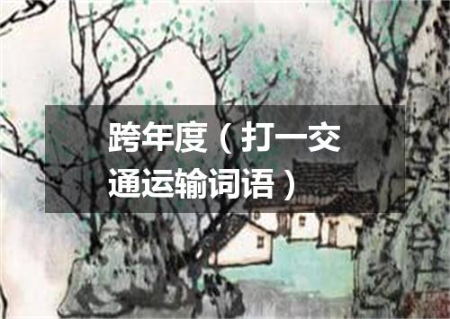 跨年度（打一交通运输词语）