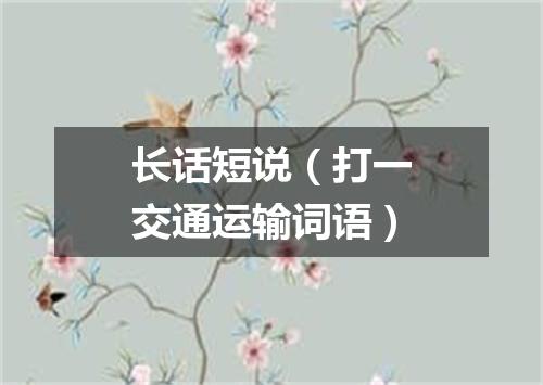 长话短说（打一交通运输词语）