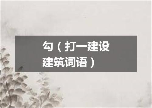勾（打一建设建筑词语）