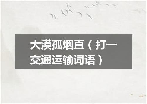 大漠孤烟直（打一交通运输词语）