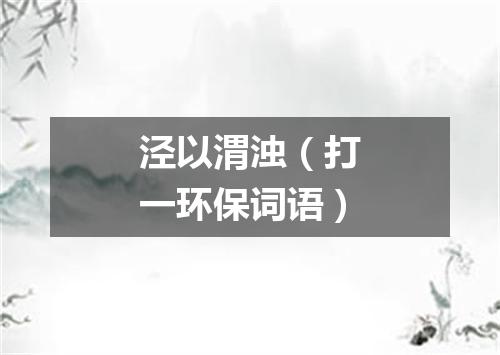 泾以渭浊（打一环保词语）