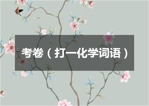 考卷（打一化学词语）
