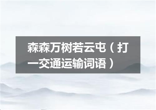 森森万树若云屯（打一交通运输词语）
