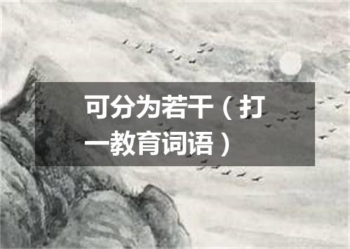 可分为若干（打一教育词语）